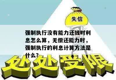 强制执行没有能力还钱时利息怎么算，无偿还能力时，强制执行的利息计算方法是什么？