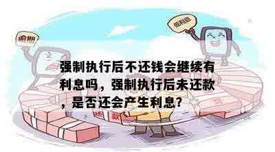 强制执行后不还钱会继续有利息吗，强制执行后未还款，是否还会产生利息？