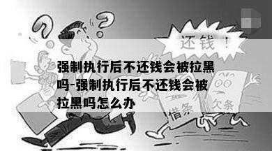 强制执行后不还钱会被拉黑吗-强制执行后不还钱会被拉黑吗怎么办