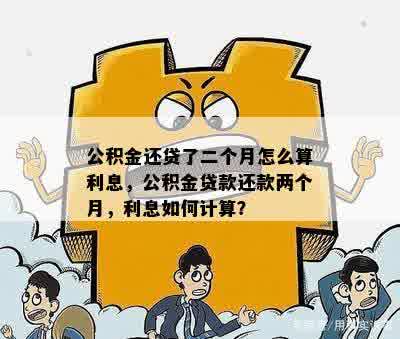 公积金还贷了二个月怎么算利息，公积金贷款还款两个月，利息如何计算？