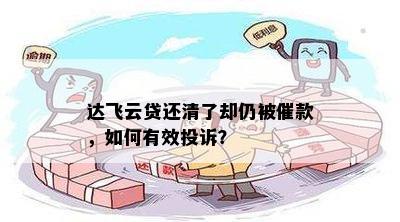 达飞云贷还清了却仍被催款，如何有效投诉？