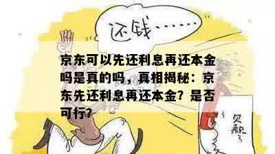 京东可以先还利息再还本金吗是真的吗，真相揭秘：京东先还利息再还本金？是否可行？