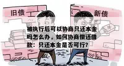 被执行后可以协商只还本金吗怎么办，如何协商偿还借款：只还本金是否可行？