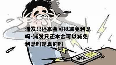 浦发只还本金可以减免利息吗-浦发只还本金可以减免利息吗是真的吗