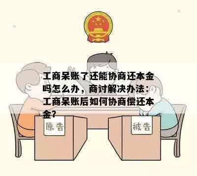 工商呆账了还能协商还本金吗怎么办，商讨解决办法：工商呆账后如何协商偿还本金？