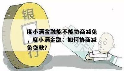 度小满金融能不能协商减免，度小满金融：如何协商减免贷款？