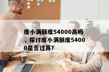 度小满额度54000高吗，探讨度小满额度54000是否过高？