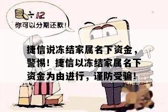 捷信说冻结家属名下资金，警惕！捷信以冻结家属名下资金为由进行，谨防受骗！