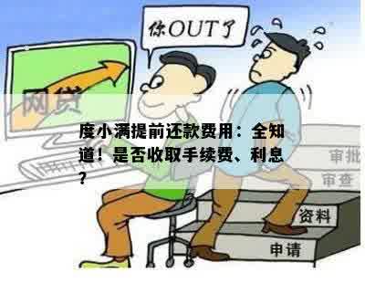 度小满提前还款费用：全知道！是否收取手续费、利息？