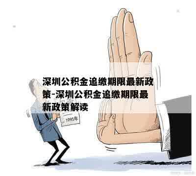 深圳公积金追缴期限最新政策-深圳公积金追缴期限最新政策解读