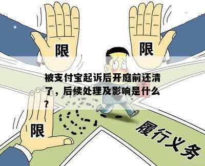 被支付宝起诉后开庭前还清了，后续处理及影响是什么？