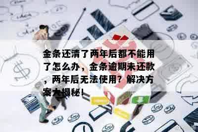 金条还清了两年后都不能用了怎么办，金条逾期未还款，两年后无法使用？解决方案大揭秘！