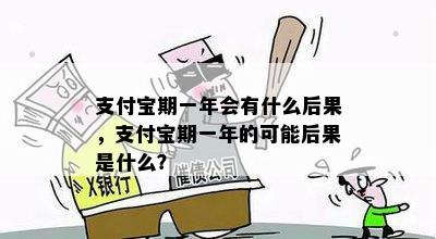 支付宝期一年会有什么后果，支付宝期一年的可能后果是什么？