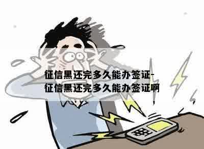 征信黑还完多久能办签证-征信黑还完多久能办签证啊