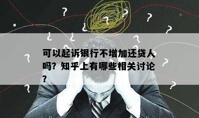 可以起诉银行不增加还贷人吗？知乎上有哪些相关讨论？