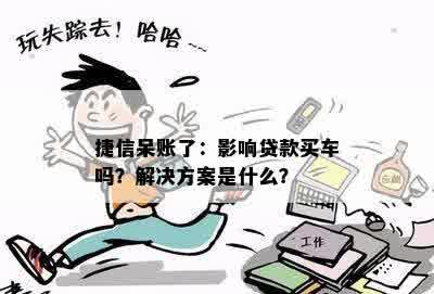 捷信呆账了：影响贷款买车吗？解决方案是什么？