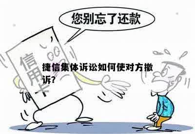 捷信集体诉讼如何使对方撤诉？