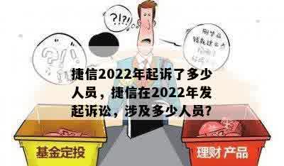 捷信2022年起诉了多少人员，捷信在2022年发起诉讼，涉及多少人员？