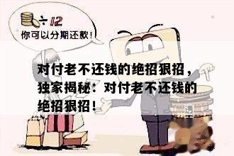 对付老不还钱的绝招狠招，独家揭秘：对付老不还钱的绝招狠招！