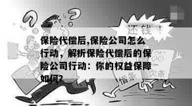 保险代偿后,保险公司怎么行动，解析保险代偿后的保险公司行动：你的权益保障如何？