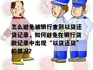 怎么避免被银行查到以贷还贷记录，如何避免在银行贷款记录中出现“以贷还贷”的情况？