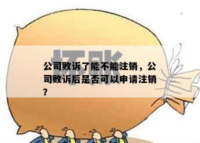 公司败诉了能不能注销，公司败诉后是否可以申请注销？