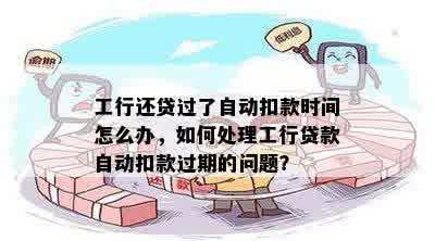 工行还贷过了自动扣款时间怎么办，如何处理工行贷款自动扣款过期的问题？