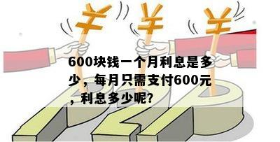 600块钱一个月利息是多少，每月只需支付600元，利息多少呢？