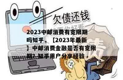 2023中邮消费有宽限期吗知乎，【2023年最新】中邮消费金融是否有宽限期？知乎用户分享经验