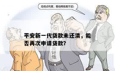 平安新一代贷款未还清，能否再次申请贷款？