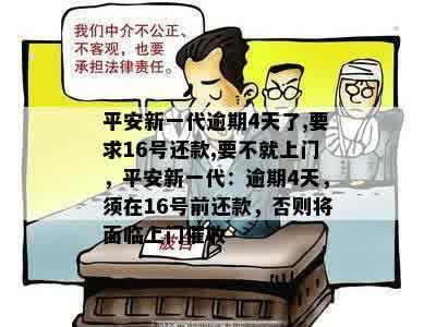 平安新一代逾期4天了,要求16号还款,要不就上门，平安新一代：逾期4天，须在16号前还款，否则将面临上门催收