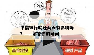 中信银行晚还两天有影响吗？——解答你的疑问