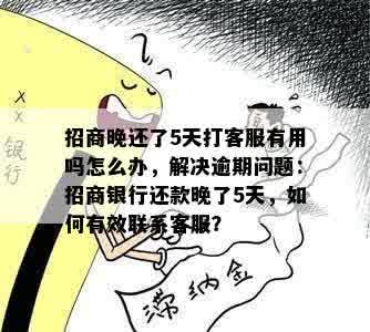 招商晚还了5天打客服有用吗怎么办，解决逾期问题：招商银行还款晚了5天，如何有效联系客服？