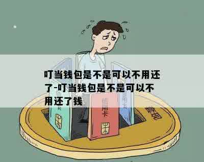 叮当钱包是不是可以不用还了-叮当钱包是不是可以不用还了钱