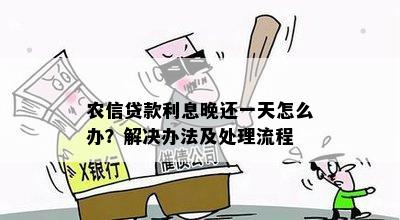 农信贷款利息晚还一天怎么办？解决办法及处理流程