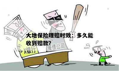 大地保险理赔时效：多久能收到赔款？