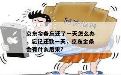 京东金条忘还了一天怎么办，忘记还款一天，京东金条会有什么后果？