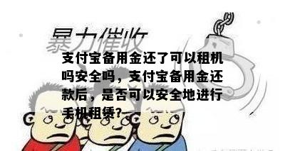 支付宝备用金还了可以租机吗安全吗，支付宝备用金还款后，是否可以安全地进行手机租赁？