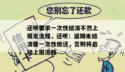 还呗要求一次性结清不然上报走流程，还呗：逾期未结清需一次性偿还，否则将启动上报流程