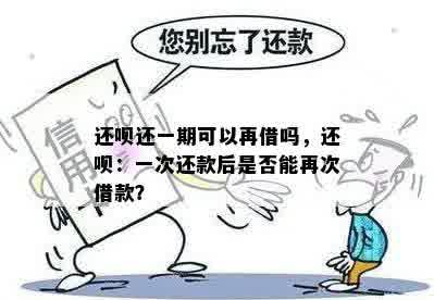 还呗还一期可以再借吗，还呗：一次还款后是否能再次借款？