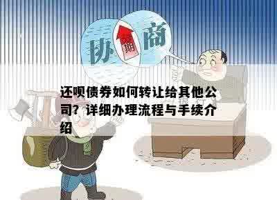 还呗债券如何转让给其他公司？详细办理流程与手续介绍