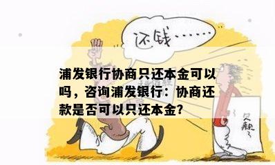 浦发银行协商只还本金可以吗，咨询浦发银行：协商还款是否可以只还本金？