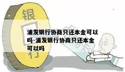 浦发银行协商只还本金可以吗-浦发银行协商只还本金可以吗