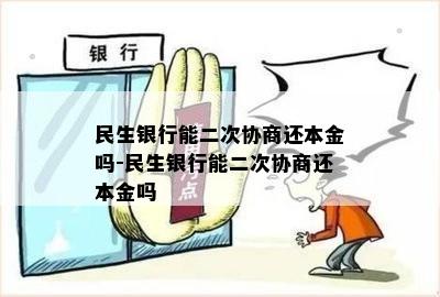 民生银行能二次协商还本金吗-民生银行能二次协商还本金吗