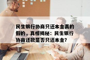 民生银行协商只还本金真的假的，真相揭秘：民生银行协商还款是否只还本金？