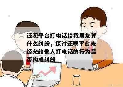 还呗平台打电话给我朋友算什么纠纷，探讨还呗平台未经允给他人打电话的行为是否构成纠纷