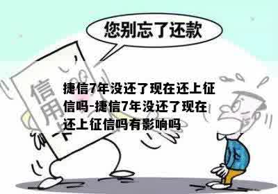 捷信7年没还了现在还上征信吗-捷信7年没还了现在还上征信吗有影响吗