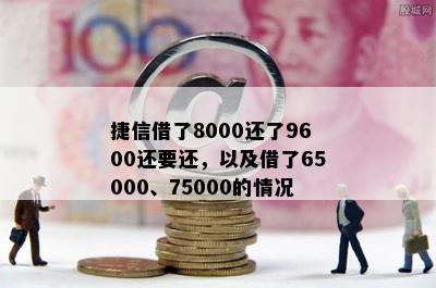 捷信借了8000还了9600还要还，以及借了65000、75000的情况