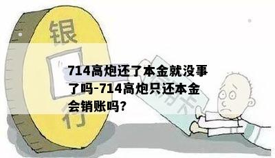 714高炮还了本金就没事了吗-714高炮只还本金会销账吗?