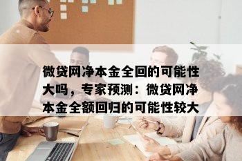 微贷网净本金全回的可能性大吗，专家预测：微贷网净本金全额回归的可能性较大